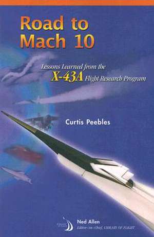 Road to Mach 10: Lessons Learned from the X-43a Flight Research Program de Curtis Peebles