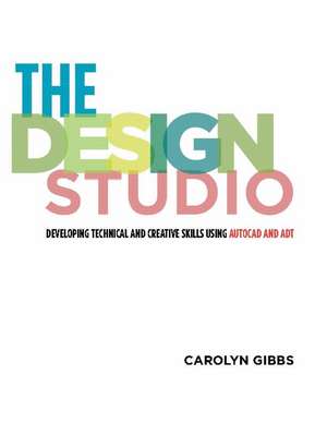 The Design Studio: Developing Technical and Creative Skills Using AutoCAD and ADT de Carolyn Gibbs