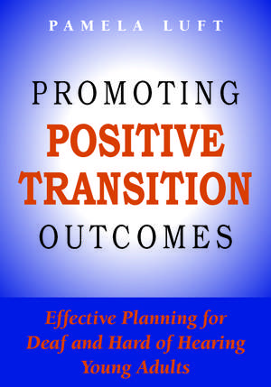 Promoting Positive Transition Outcomes: Effective Planning for Deaf and Hard of Hearing Young Adults de Pamela Luft