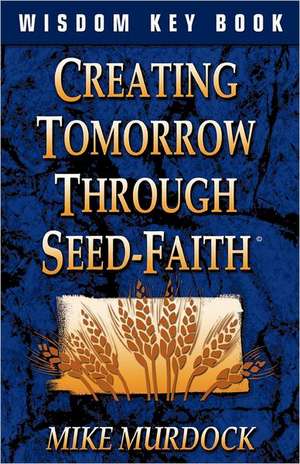 Creating Tomorrow Through Seed Faith de Mike Murdock