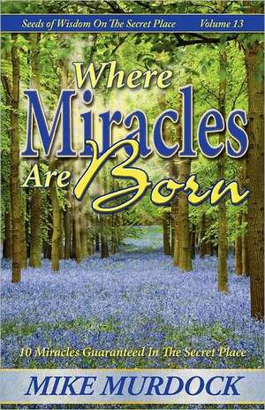 Where Miracles Are Born (Seeds of Wisdom on the Secret Place, Volume 13): The Pain & the Passion de Mike Murdock