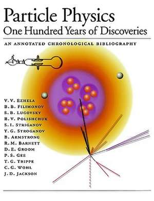 Particle Physics: One Hundred Years of Discoveries (An Annotated Chronological Bibliography) de V.V. Ezhela