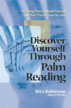 Discover Yourself Through Palm Reading: Learning How to Read Yourself and Your Future, Line by Line de Rita Robinson