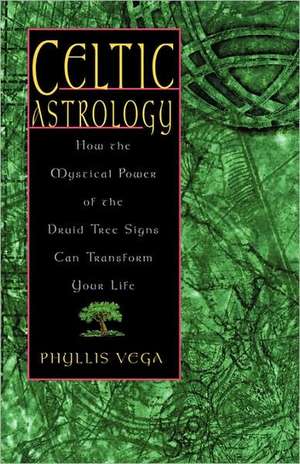 Celtic Astrology: How the Mystical Power of the Druid Tree Sign Can Transform Your Life de Phyllis Vega