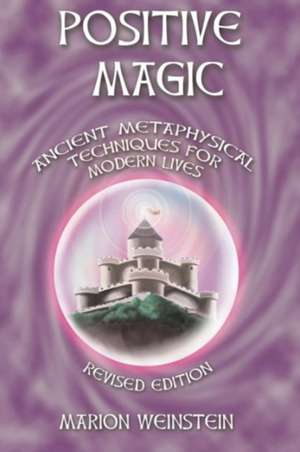 Positive Magic: Ancient Metaphysical Techniques for Modern Lives de Marion Weinstein