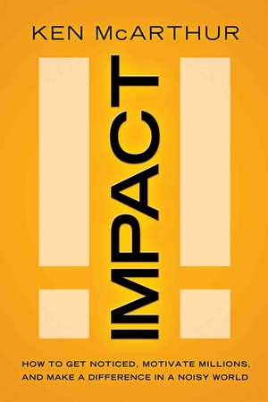 Impact: How to Get Noticed, Motivate Millions, and Make a Difference in a Noisy World de Ken McArthur