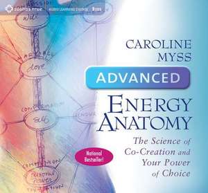 Advanced Energy Anatomy: The Science of Co-Creation and Your Power of Choice de Caroline Myss