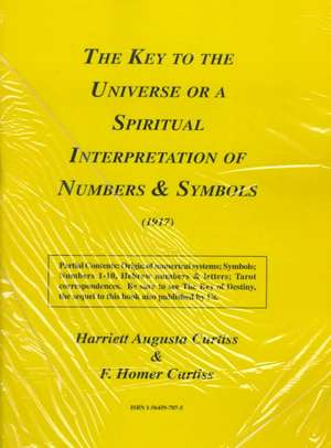 Key to the Universe or a Spiritual Interpretation of Numbers and Symbols de Harriett Augusta Curtiss