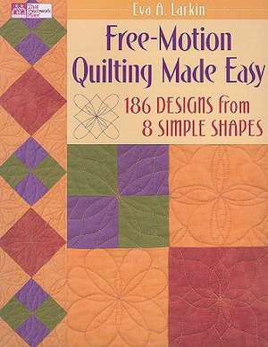 Free-Motion Quilting Made Easy: 186 Designs from 8 Simple Shapes de Eva A. Larkin