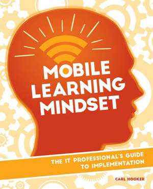 Mobile Learning Mindset: The It Professional's Guide to Implementation de Carl Hooker