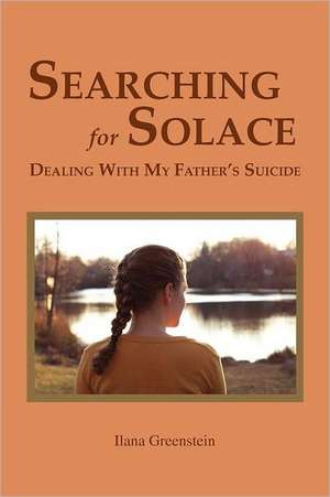 Searching for Solace: Dealing with My Father's Suicide de Ilana Greenstein