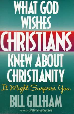 What God Wishes Christians Knew about Christianity de Bill Gillham