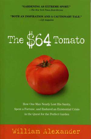 The $64 Tomato: How One Man Nearly Lost His Sanity, Spent a Fortune, and Endured an Existential Crisis in the Quest for the Perfect Ga de William Alexander