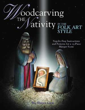 Woodcarving the Nativity in the Folk Art Style: Step-By-Step Instructions and Patterns for a 15-Piece Manger Scene [With Patterns] de Shawn Cipa