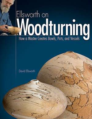 Ellsworth on Woodturning: How a Master Creates Bowls, Pots, and Vessels de David Ellsworth