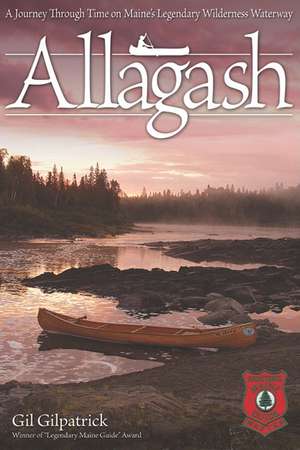 Allagash: A Journey Through Time on Maine's Legendary Wilderness Waterway de Gil Gilpatrick