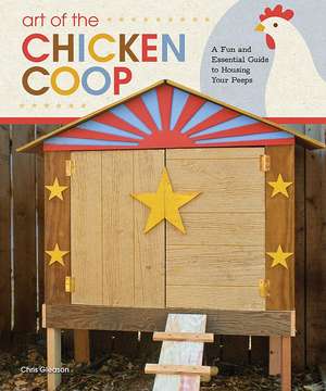 Art of the Chicken Coop: A Fun and Essential Guide to Housing Your Peeps de Chris Gleason