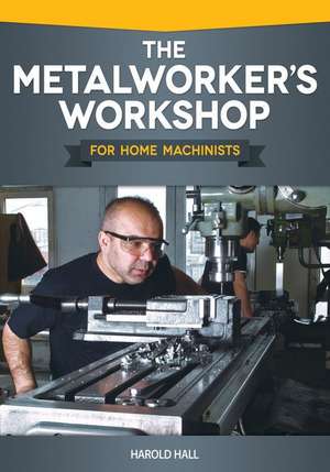 The Metalworker's Workshop for Home Machinists de Harold Hall