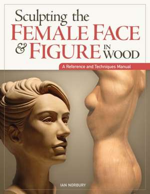 Sculpting the Female Face & Figure in Wood de Ian Norbury