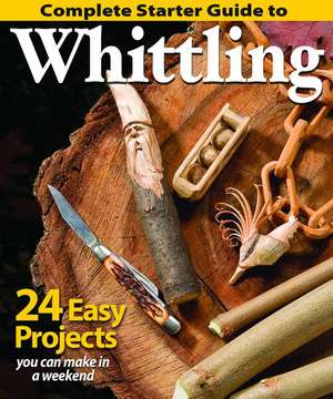 Complete Starter Guide to Whittling de Editors of Woodcarving Illustrated