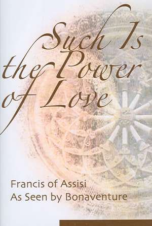 Such Is the Power of Love: Francis of Assisi as Seen by Bonaventure de Regis J. Armstrong