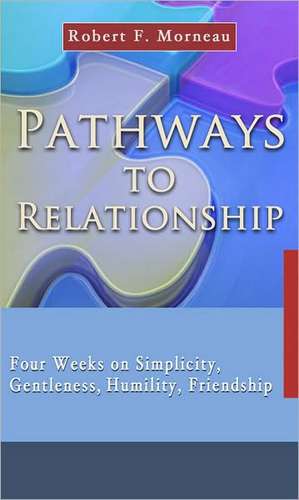 Pathways to Relationship: Four Weeks on Simplicity, Gentleness, Humility, Friendship de Robert F. Morneau