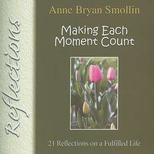 Making Each Moment Count: 21 Reflections on a Fulfilled Life de C. S. J. Smollin, Anne Bryan