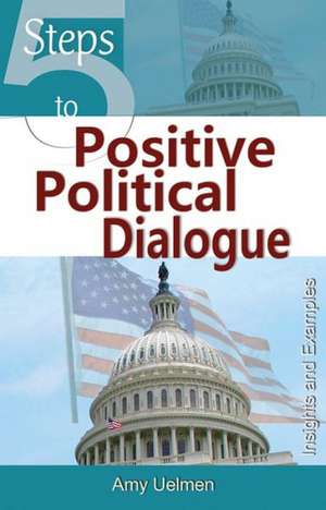 Five Steps to Positive Political Dialogue: Insights and Examples de Amy Uelmen