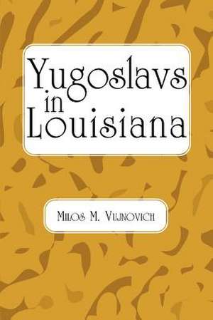 Yugoslavs in Louisiana de Milos Michael Vujnovich