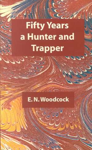 Fifty Years a Hunter and Trapper de E N Woodcock