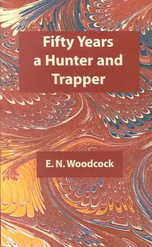 Fifty Years a Hunter & Trapper de E N Woodcock