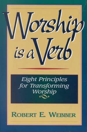 Worship is a Verb: Eight Principles for Transforming Worship de Robert E. Webber