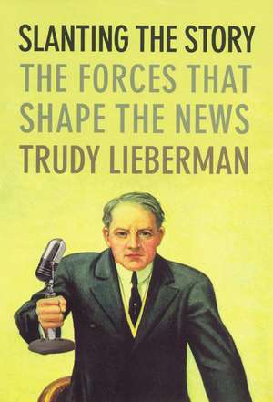 Slanting the Story: The Forces That Shape the News de Trudy Lieberman