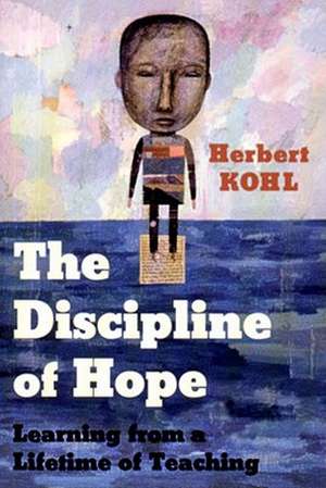 The Discipline of Hope: Learning from a Lifetime of Teaching de Herbert Kohl