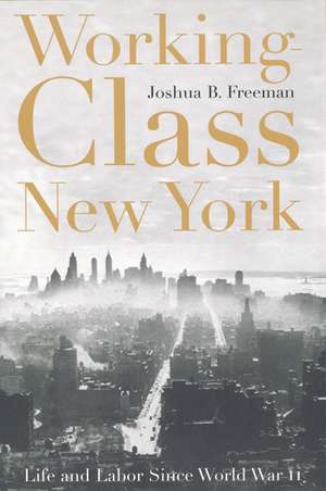 Working-Class New York: Life and Labor Since World War II de Joshua B. Freeman