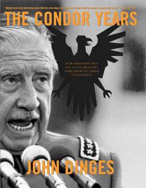 The Condor Years: How Pinochet and His Allies Brought Terrorism to Three Continents de John Dinges