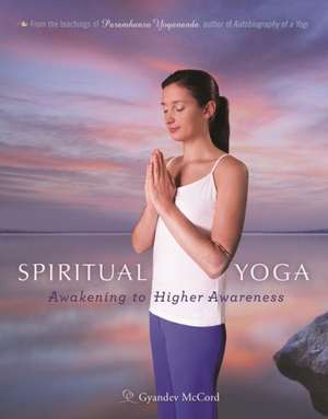 Spiritual Yoga: Awakening to Higher Awareness de Nayaswami Gyandev McCord