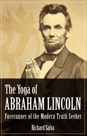 The Yoga of Abraham Lincoln: Forerunner of the Modern Truth Seeker de Richard Salva