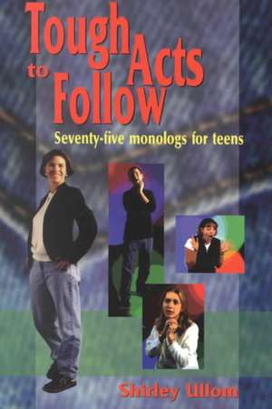 Tough Acts to Follow: 75 Monologs for Teens de Shirley Ullom