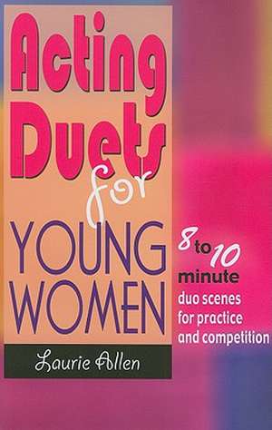 Acting Duets for Young Women: Eight- to Ten-Minute Duo Scenes for Practice & Competition de Laurie Allen