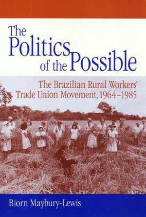 The Politics of the Possible: The Brazilian Rural Workers' Trade Union Movement, 1964-1985 de Biorn Maybury-Lewis