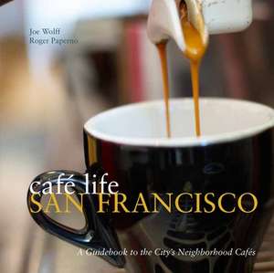 Cafe Life San Francisco: A Guidbook to the City's Neighborhood Cafes de Joe Wolff