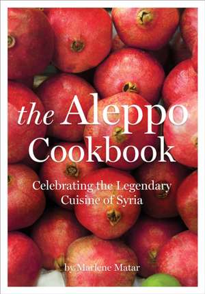 The Aleppo Cookbook: Celebrating The Legendary Cuisine Of Syria de Marlene Matar