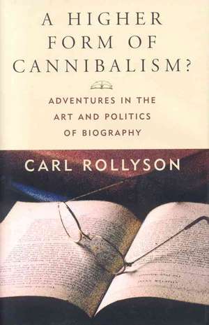 A Higher Form of Cannibalism?: Adventures in the Art and Politics of Biography de Carl E. Rollyson