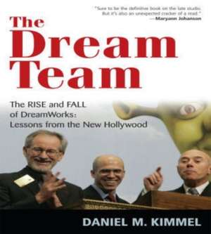 The Dream Team: The Rise and Fall of DreamWorks: Lessons from the New Hollywood de Daniel M. Kimmel