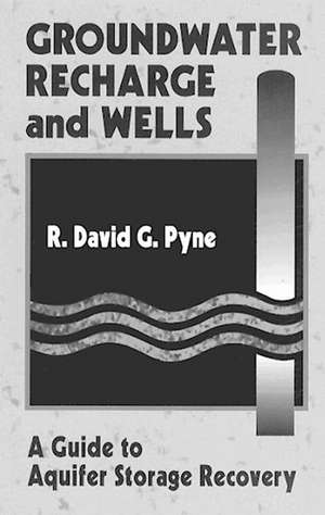 Groundwater Recharge and Wells: A Guide to Aquifer Storage Recovery de R. David G. Pyne