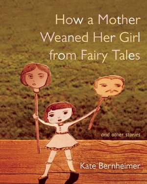 How a Mother Weaned Her Girl from Fairy Tales de Kate Bernheimer