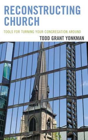 Reconstructing Church: Tools for Turning Your Congregation Around de Todd Grant Yonkman, Ph.D