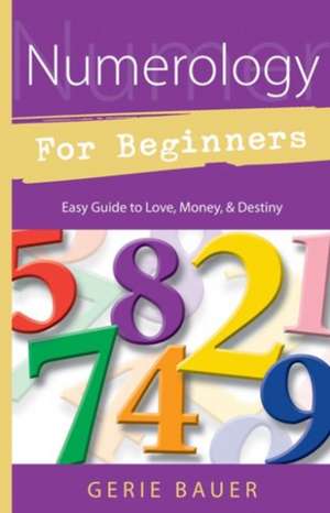 Numerology for Beginners: Easy Guide to Love, Money, Destiny de Gerie Bauer