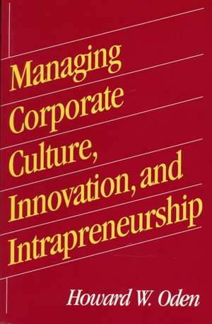 Managing Corporate Culture, Innovation, and Intrapreneurship de Howard W. Oden